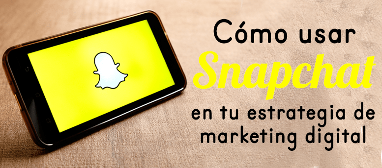 Cómo usar Snapchat en tu estrategia de marketing digital